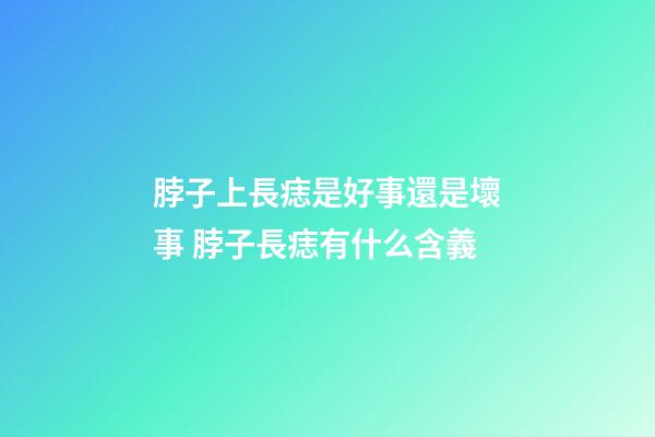 脖子上長痣是好事還是壞事 脖子長痣有什么含義